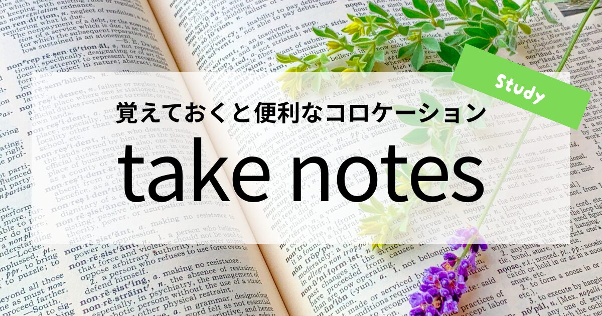 英会話【take notes】の意味と使い方│覚えておくと便利なコロケーション