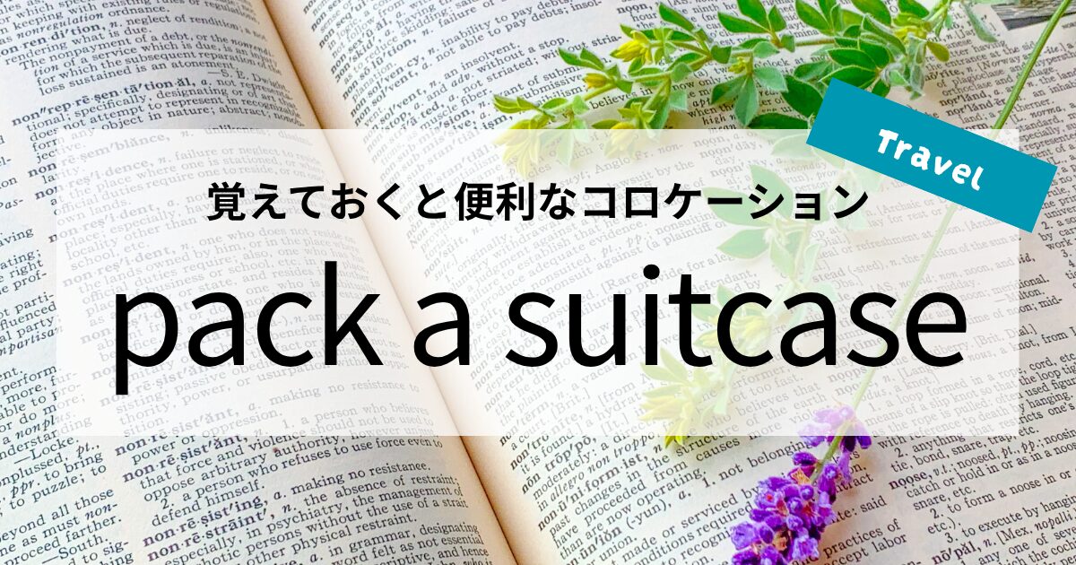英会話【pack a suitcase】の意味と使い方│覚えておくと便利なコロケーション