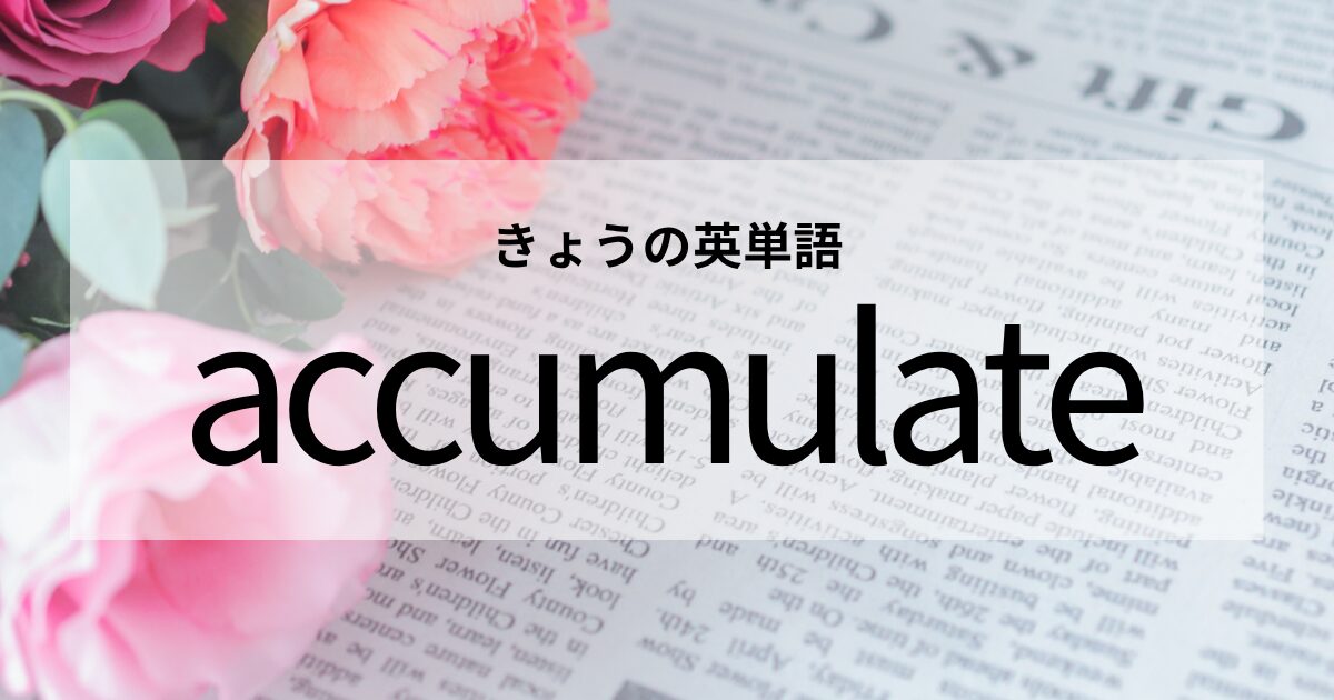 TOEIC【accumulate】の意味と使い方│これだけは覚えておきたい英単語