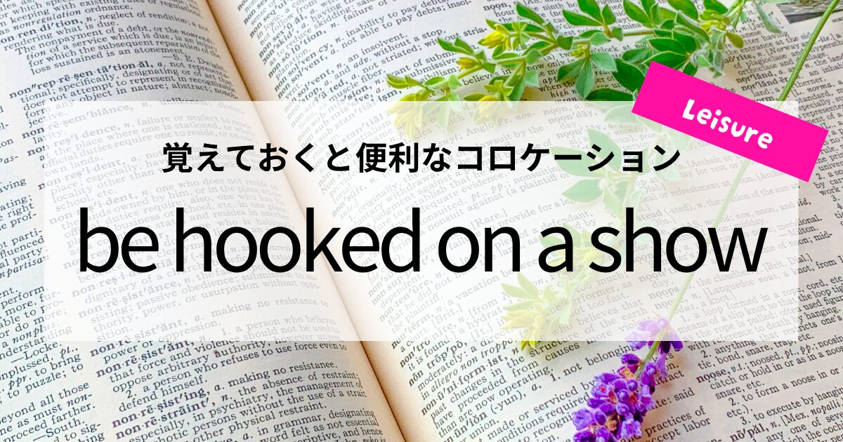 英会話【be hooked on a show】の意味と使い方│覚えておくと便利なコロケーション